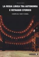 La regia lirica tra autonomia e retaggio storico. L'esempio del «Serse» di Händel di Eleonora Calabrò edito da Ledizioni