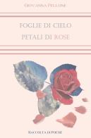 Foglie di cielo, petali di rose di Giovanna Pellone edito da ilmiolibro self publishing