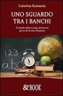 Uno sguardo tra i banchi. Il mondo della scuola attraverso gli occhi di una dirigente di Caterina Scarascia edito da & MyBook