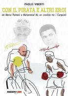 Con il Pirata e altri eroi. Da Marco Pantani a Muhammad Ali, un cronista tra i campioni di Paolo Viberti edito da Bradipolibri