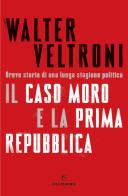 Il caso Moro e la Prima Repubblica. Breve storia di una lunga stagione politica di Walter Veltroni edito da Solferino