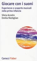 Giocare con i suoni. Esperienze e scoperte musicali nella prima infanzia di Silvia Azzolin, Emilia Restiglian edito da Carocci