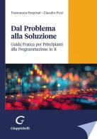 Dal problema alla soluzione. Guida pratica per principianti alla programmazione in R di Francesca Parpinel, Claudio Pizzi edito da Giappichelli