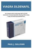 Viagra sildenafil. The complete guide to using viagra pills for erectile dysfunction, premature ejaculation, boosting libido, lasting longer and enhancing sexual exp di Paul Sullivan edito da Youcanprint