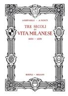 Tre secoli di vita milanese (1630-1875) (rist. anast. 1927). Ediz. limitata di Achille Bertarelli, Antonio Monti edito da Hoepli