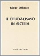 Il feudalismo in Sicilia (rist. anast. Palermo, 1847) di Diego Orlando edito da Forni