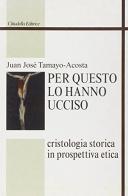 Per questo lo hanno ucciso. Cristologia storica in prospettiva etica di Juan-José Tamayo Acosta edito da Cittadella