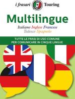 Multilingue: italiano, inglese, francese, tedesco, spagnolo. Tutte le frasi di uso comune per comunicare in cinque lingue edito da Touring