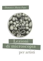 Lezioni di microscopia per giovani artisti di Domenico M. Papa edito da Zona