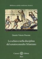 Lo schiavo nella disciplina del senatoconsulto silaniano di Daniele Vittorio Piacente edito da Cacucci