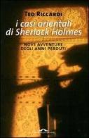 I casi orientali di Sherlock Holmes. Nove avventure degli anni perduti di Ted Riccardi edito da Ponte alle Grazie