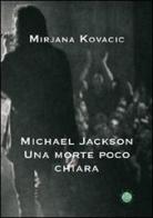 Michael Jackson. Una morte poco chiara di Mirjana Kovacic edito da Mjm Editore