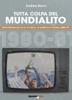 Tutta colpa del Mundialito. Silvio Berlusconi, la tv, il calcio, la politica e l'ombra della P2 (1980-81) di Andrea Bacci edito da Bradipolibri