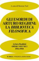 Gli esordi di Arturo Reghini. La Biblioteca Filosofica. 1902-1908. Opere vol.1 di Arturo Reghini edito da Mimesis