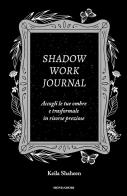 Shadow work journal. Accogli le tue ombre e trasformale in risorse preziose di Keila Shaheen edito da Mondadori