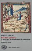 Delitto e perdono. La pena di morte nell'orizzonte mentale dell'Europa cristiana. XIV-XVIII secolo di Adriano Prosperi edito da Einaudi