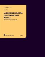 La responsabilità extra e pre-contrattuale della P.A. Questioni processuali di Elena Pulici edito da Giuffrè