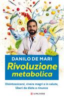 Rivoluzione metabolica. Disintossicarsi, vivere magri e in salute, liberi da diete e da rinunce di Danilo De Mari edito da Longanesi