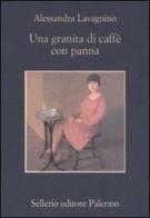 Una granita di caffè con panna di Alessandra Lavagnino edito da Sellerio Editore Palermo