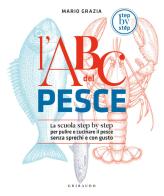 L' ABC del pesce. La scuola step by step per pulire e cucinare il pesce senza sprechi e con gusto di Mario Grazia edito da Gribaudo