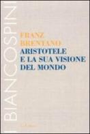 Aristotele e la sua visione del mondo di Franz Brentano edito da Le Lettere