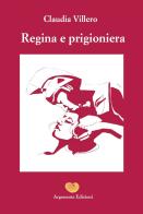 Regina e prigioniera di Claudia Villero edito da Argonauta