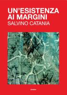 Un' esistenza ai margini. Salvino Catania. Ediz. illustrata edito da Libridine