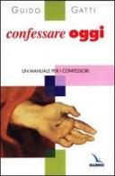 Confessare oggi. Un manuale per i confessori di Guido Gatti edito da Elledici
