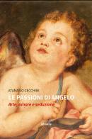 Le passioni di Angelo. Arte, amore e seduzione di Atanasio Cecchini edito da Gruppo Albatros Il Filo