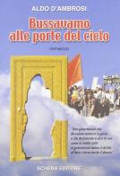 Bussavamo alle porte del cielo di Aldo D'Ambrosi edito da Schena Editore