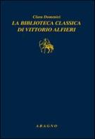 La biblioteca classica di Vittorio Alfieri di Clara Domenici edito da Aragno
