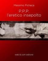 P.P.P. l'eretico insepolto di Massimo Picheca edito da WEB & COM