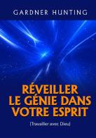 Réveiller le génie dans votre esprit. (Travailler avec Dieu) di Gardner Hunting edito da StreetLib