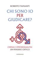 Chi sono io per giudicare? Chiesa e omosessualità: un pensiero critico di Roberto Tamanti edito da Cantagalli