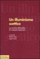 Un illuminismo scettico. La ricerca filosofica di Antonio Santucci edito da Il Mulino