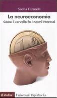 La neuroeconomia. Come il cervello fa i nostri interessi di Sacha Gironde edito da Il Mulino