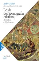Le vie dell'iconografia cristiana. Antichità e Medioevo di André Grabar edito da Jaca Book