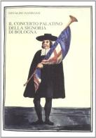 Il concerto palatino della Signoria di Bologna. Cinque secoli di vita musicale a corte (1250-1797) di Osvaldo Gambassi edito da Olschki