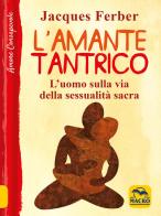 L' amante tantrico. L'uomo sulla via della sessualità sacra di Jacques Ferber edito da Macro Edizioni