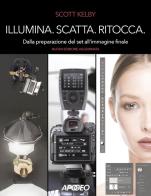 Illumina, scatta, ritocca. Dalla preparazione del set all'immagine finale di Scott Kelby edito da Apogeo