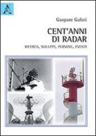 Cent'anni di radar, ricerca, sviluppi, persone, eventi di Gaspare Galati edito da Aracne