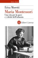 Maria Montessori. Una vita per la pace e i diritti dell'infanzia di Erica Moretti edito da Laterza