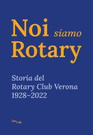 Noi siamo Rotary. Storia del Rotary Club Verona 1928-2022 edito da QuiEdit