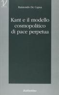 Kant e il modello cosmopolitico di pace perpetua di Raimondo De Capua edito da Rubbettino
