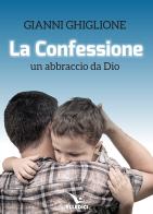 La Confessione. Un abbraccio da Dio di Gianni Ghiglione edito da Editrice Elledici