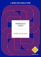 Come se ne esce. Il mondo dopo Donald Trump di Francesco Costa edito da Mondadori