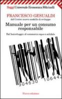 Manuale per un consumo responsabile. Dal boicottaggio al commercio equo e solidale di Francesco Gesualdi edito da Feltrinelli