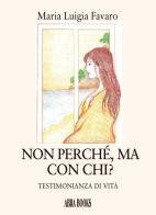 Non perché, ma con chi? Testimonianza di vita di Maria Luigia Favaro edito da Abrabooks
