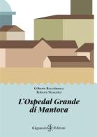 L' Ospedal Grande di Mantova di Gilberto Roccabianca, Roberto Navarrini edito da Gilgamesh Edizioni