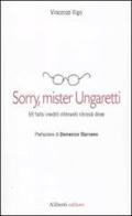 Sorry, mister Ungaretti. 59 falsi inediti ritrovati chissà dove di Vincenzo Vigo edito da Aliberti